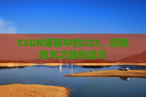 CSDN博客中的CZS，探索技术之路的启示
